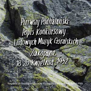'Pierwszy Podhalański Popis Konkursowy Ludowych Muzyk Góralskich. Zakopane 18-20 kwietnia 1952' - Fonogram Źródeł 2014
