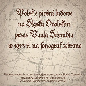 Polskie pieśni ludowe na Śląsku Opolskim przez Paula Schmidta w 1913 r. na fonograf zebrane